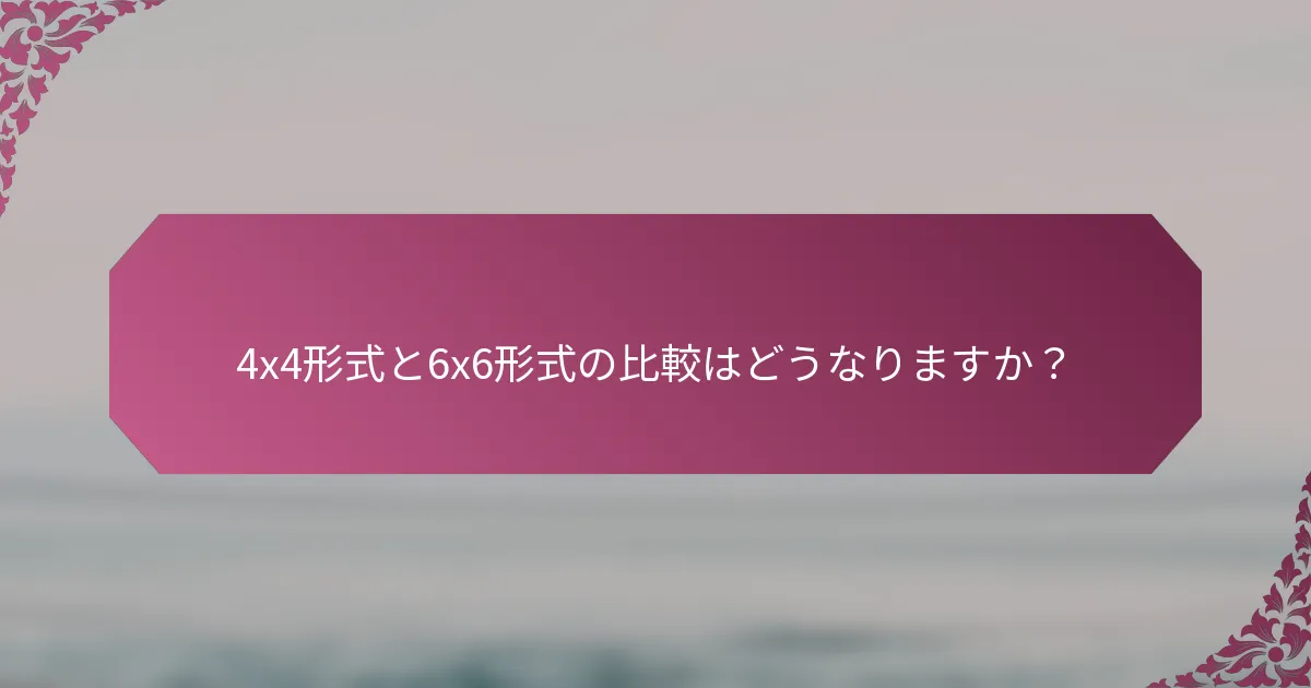 4x4形式と6x6形式の比較はどうなりますか？