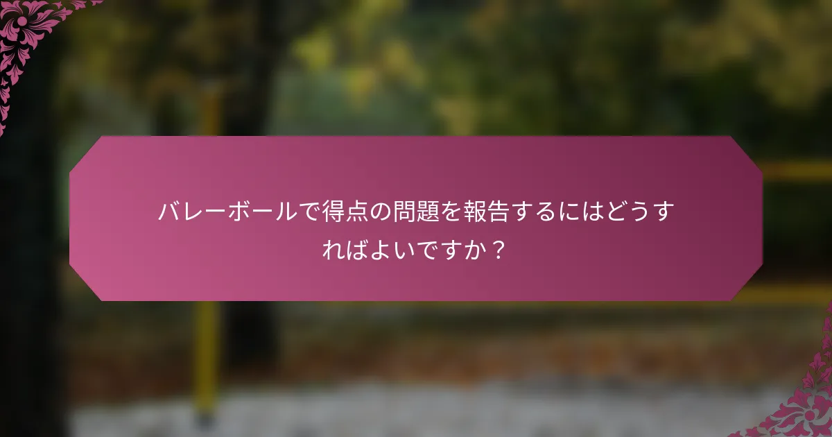 バレーボールで得点の問題を報告するにはどうすればよいですか？