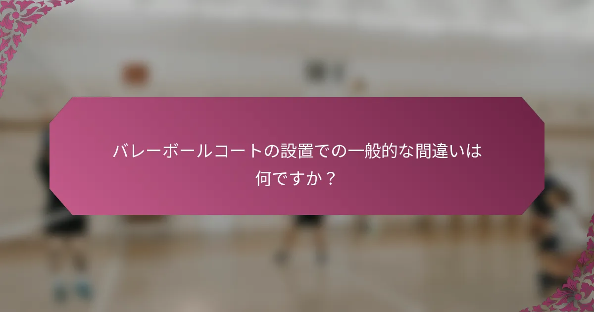 バレーボールコートの設置での一般的な間違いは何ですか？