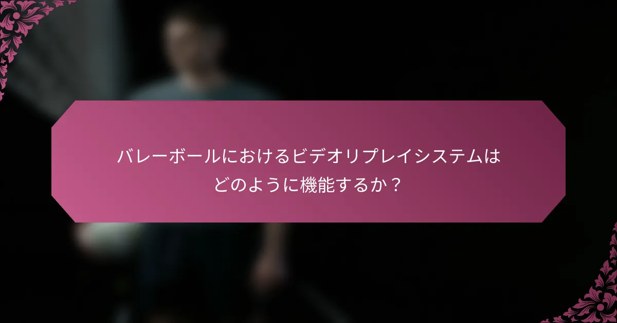 バレーボールにおけるビデオリプレイシステムはどのように機能するか？