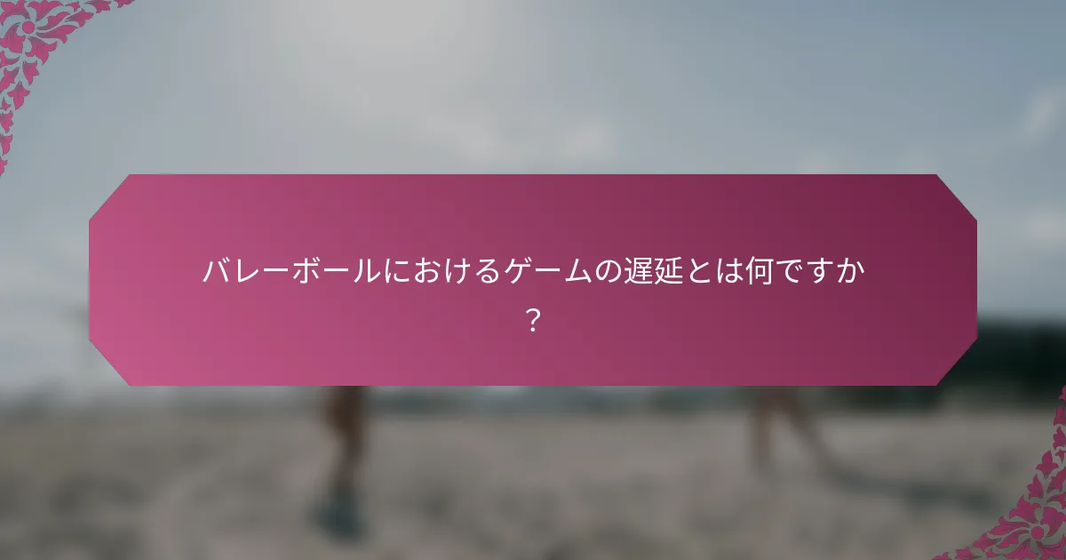 バレーボールにおけるゲームの遅延とは何ですか？