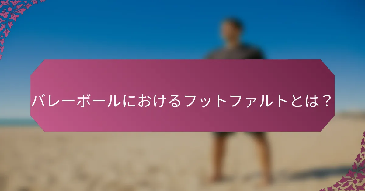 バレーボールにおけるフットファルトとは？