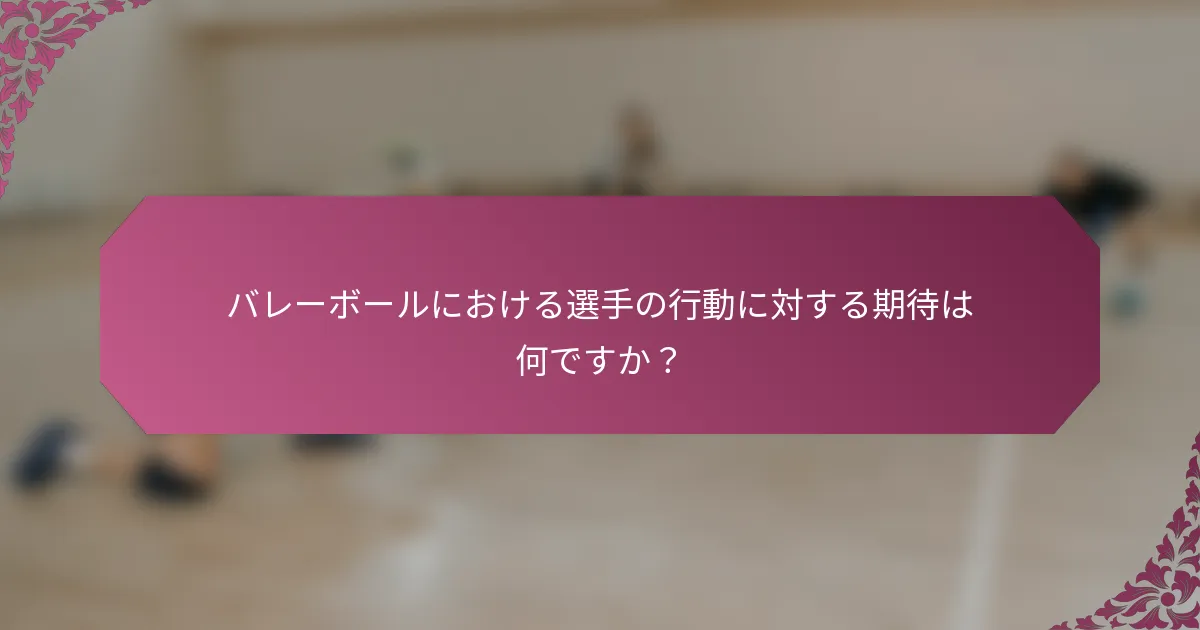 バレーボールにおける選手の行動に対する期待は何ですか？