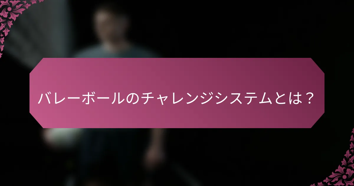 バレーボールのチャレンジシステムとは？