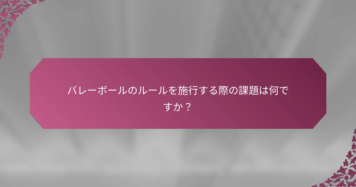 バレーボールのルールを施行する際の課題は何ですか？