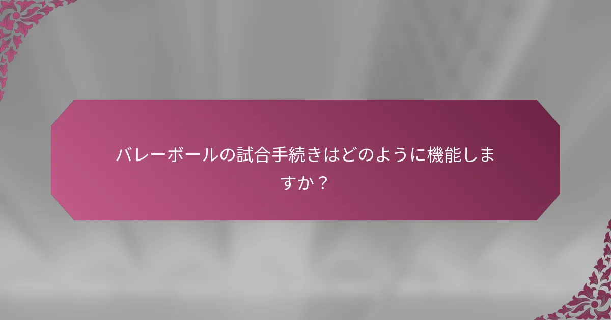 バレーボールの試合手続きはどのように機能しますか？