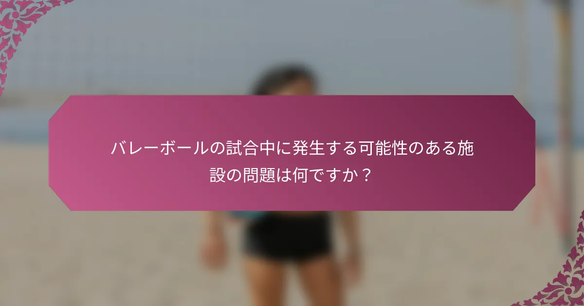バレーボールの試合中に発生する可能性のある施設の問題は何ですか？