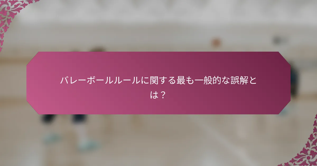 バレーボールルールに関する最も一般的な誤解とは？