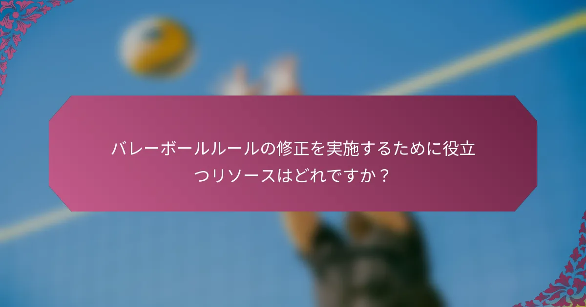 バレーボールルールの修正を実施するために役立つリソースはどれですか？
