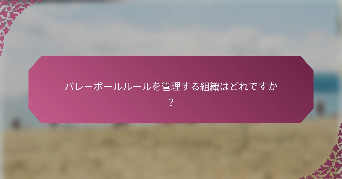 バレーボールルールを管理する組織はどれですか？