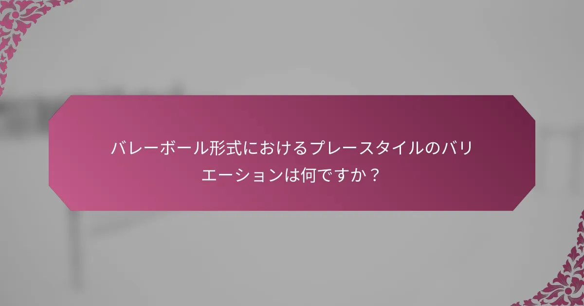 バレーボール形式におけるプレースタイルのバリエーションは何ですか?