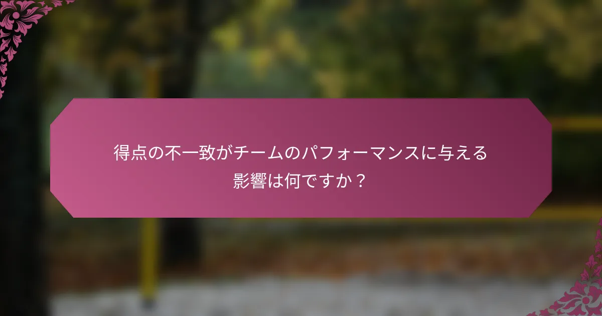 得点の不一致がチームのパフォーマンスに与える影響は何ですか？