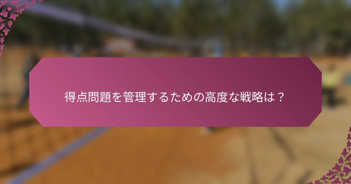 得点問題を管理するための高度な戦略は？
