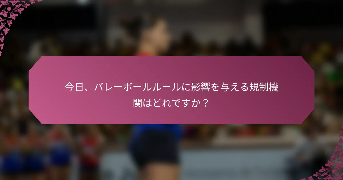 今日、バレーボールルールに影響を与える規制機関はどれですか？
