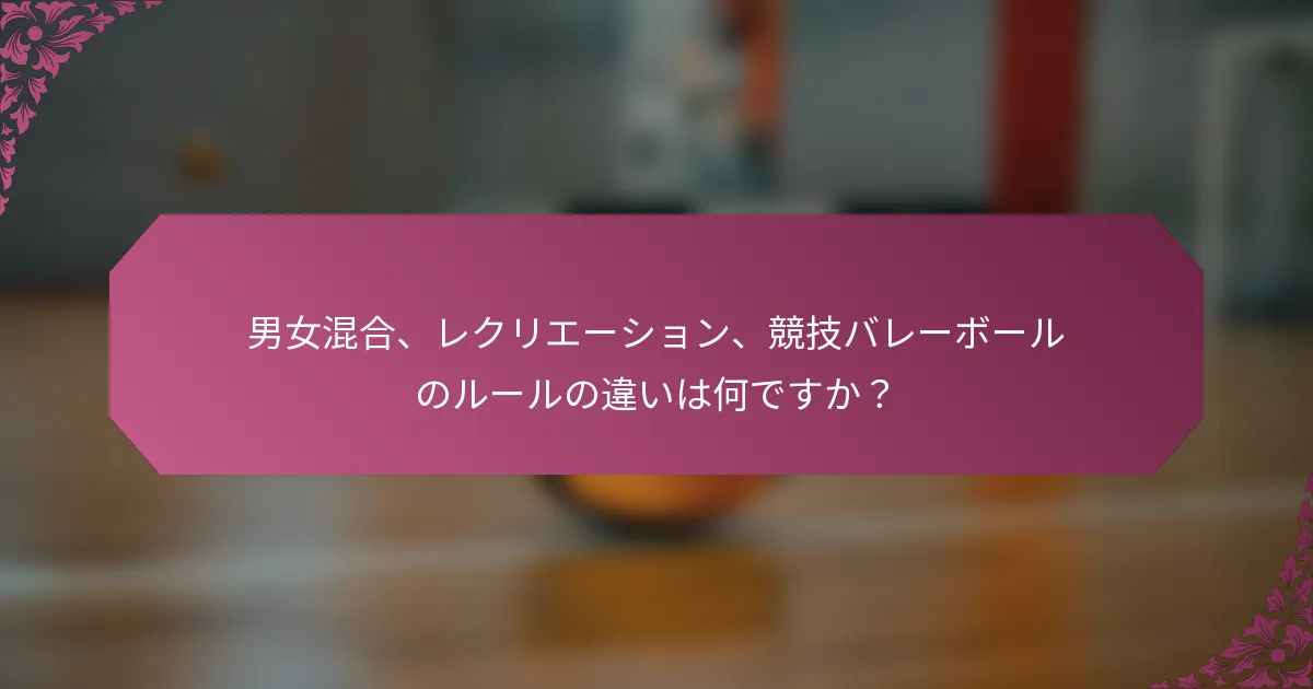 男女混合、レクリエーション、競技バレーボールのルールの違いは何ですか？