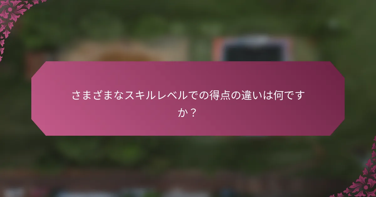 さまざまなスキルレベルでの得点の違いは何ですか？