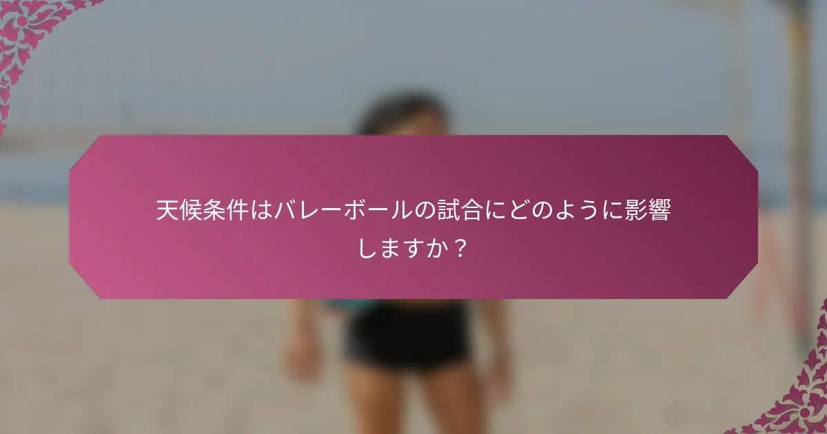 天候条件はバレーボールの試合にどのように影響しますか？