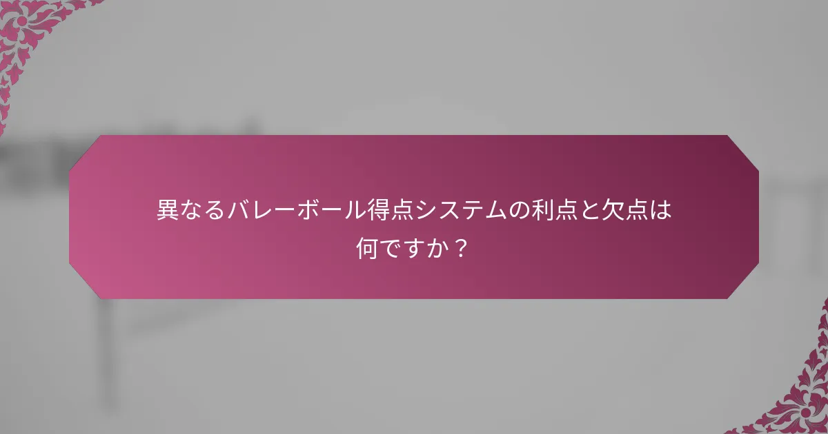 異なるバレーボール得点システムの利点と欠点は何ですか?