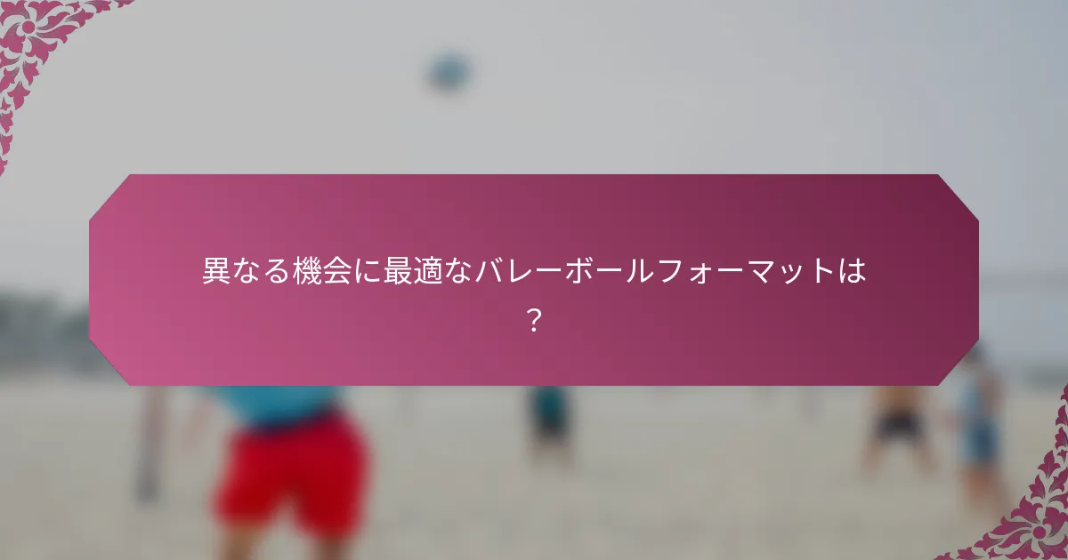 異なる機会に最適なバレーボールフォーマットは？