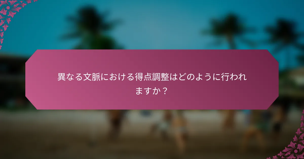 異なる文脈における得点調整はどのように行われますか？