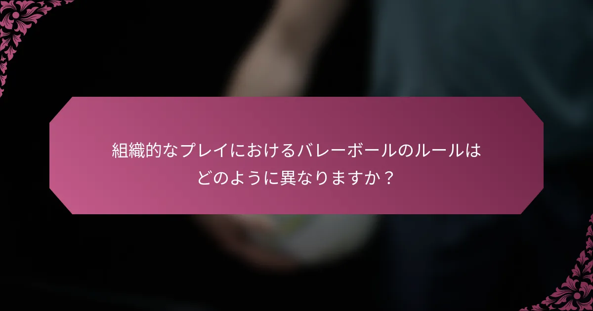 組織的なプレイにおけるバレーボールのルールはどのように異なりますか？